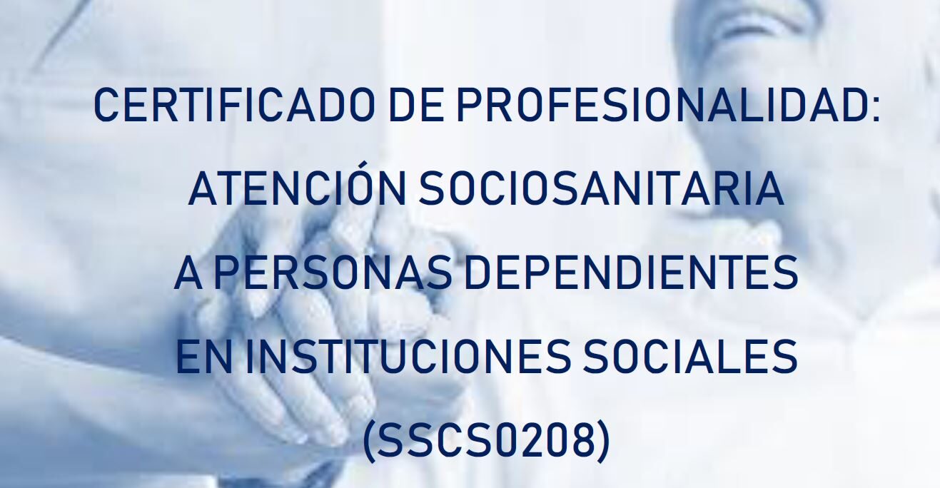 CERTIFICADO DE PROFESIONALIDAD: ATENCIÓN SOCIOSANITARIA A PERSONAS DEPENDIENTES EN INSTITUCIONES SOCIALES